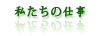私たちの仕事